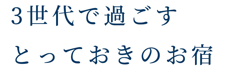 3世代で過ごすとっておきのお宿